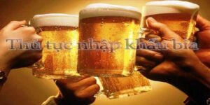 Thủ tục nhập khẩu bia